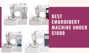 we will be exploring the top five embroidery machines under $1000, taking into account their features, pros & cones, manufacturar comments, specialists comments and overall value for money.
